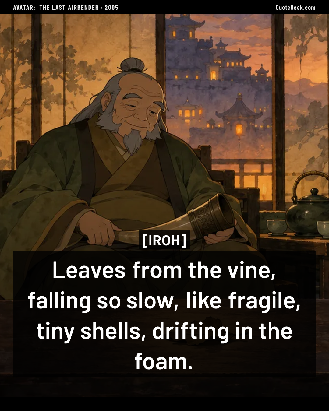 “Leaves from the vine, falling so slow, like fragile, tiny shells, drifting in the foam.” — Iroh · Avatar: The Last Airbender. Illustrated QuoteGeek card.