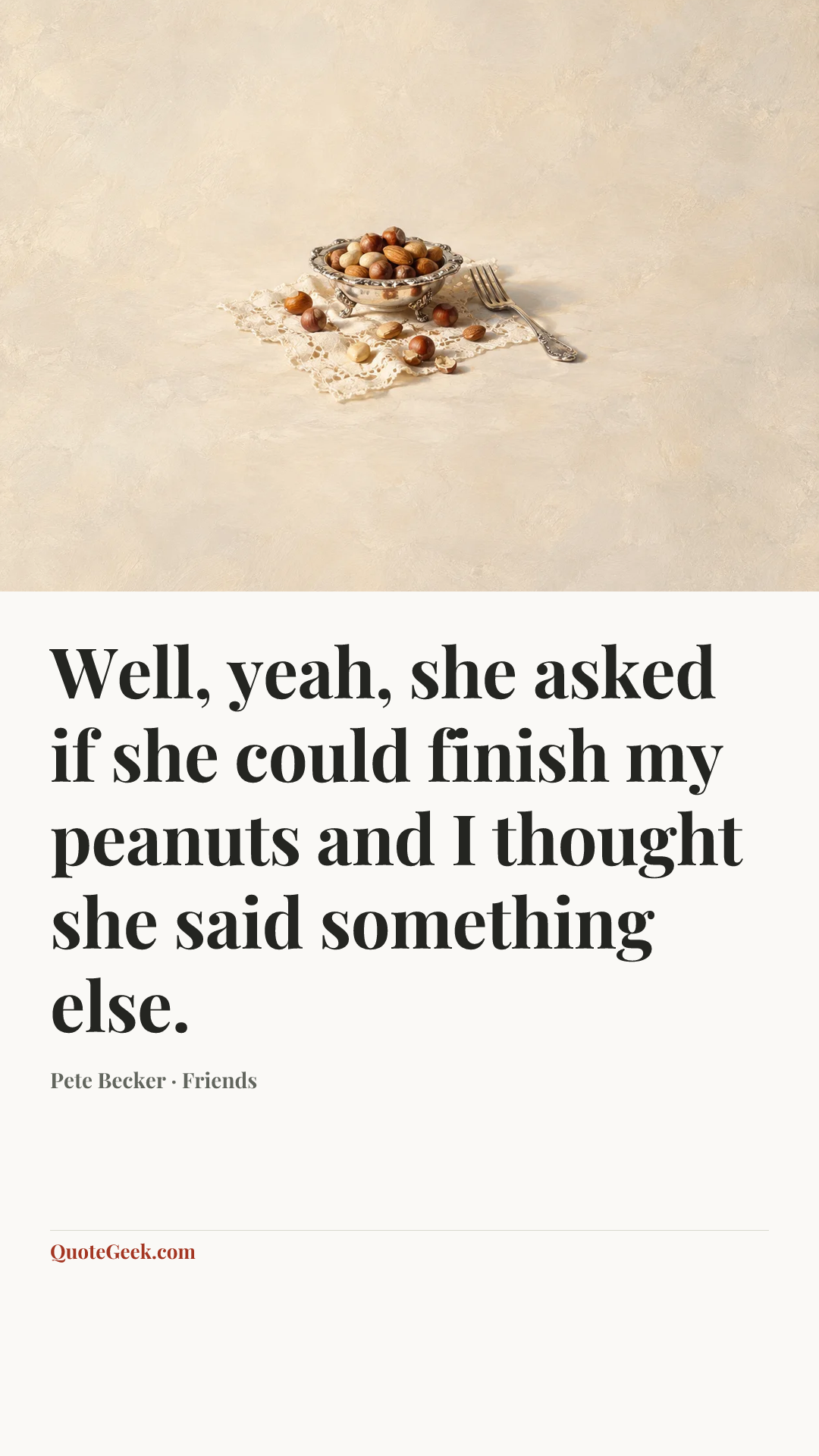 “Well, yeah, she asked if she could finish my peanuts and I thought she said something else.” — Pete Becker · Friends. Illustrated QuoteGeek card.