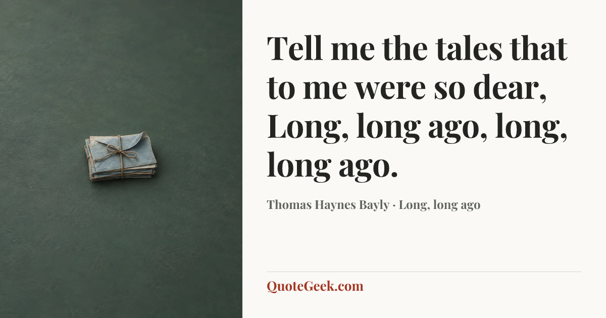 “Tell me the tales that to me were so dear,
Long, long ago, long, long ago.” — Thomas Haynes Bayly · Long, long ago. Illustrated QuoteGeek card.