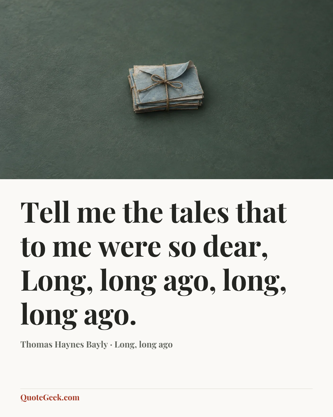 “Tell me the tales that to me were so dear,
Long, long ago, long, long ago.” — Thomas Haynes Bayly · Long, long ago. Illustrated QuoteGeek card.