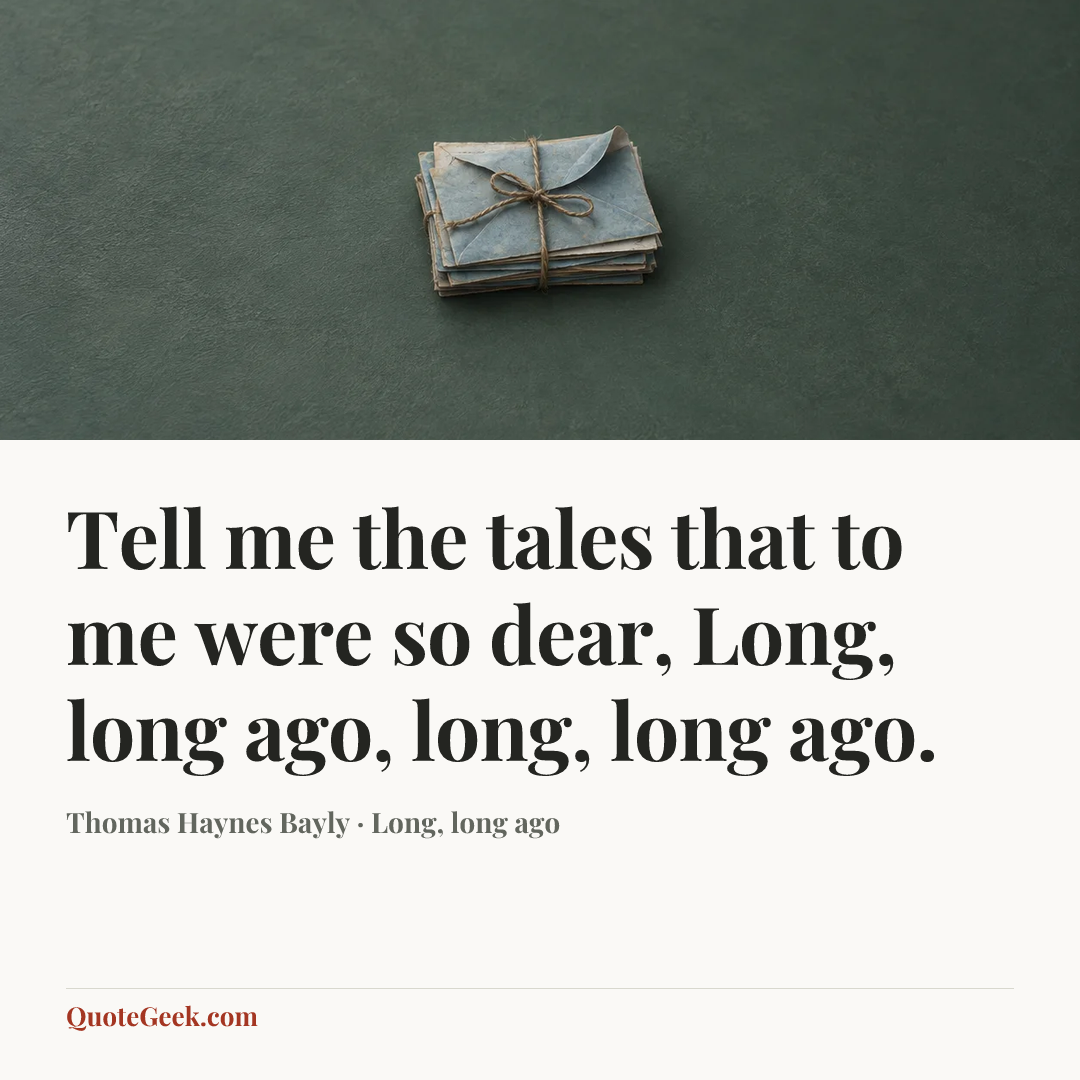 “Tell me the tales that to me were so dear,
Long, long ago, long, long ago.” — Thomas Haynes Bayly · Long, long ago. Illustrated QuoteGeek card.