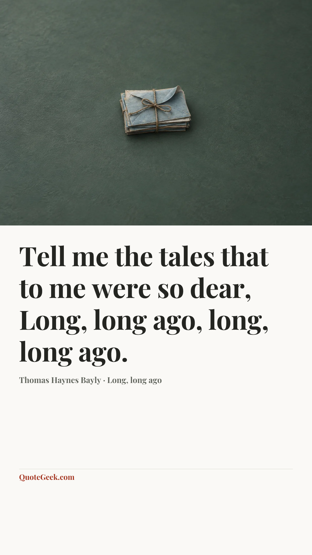 “Tell me the tales that to me were so dear,
Long, long ago, long, long ago.” — Thomas Haynes Bayly · Long, long ago. Illustrated QuoteGeek card.