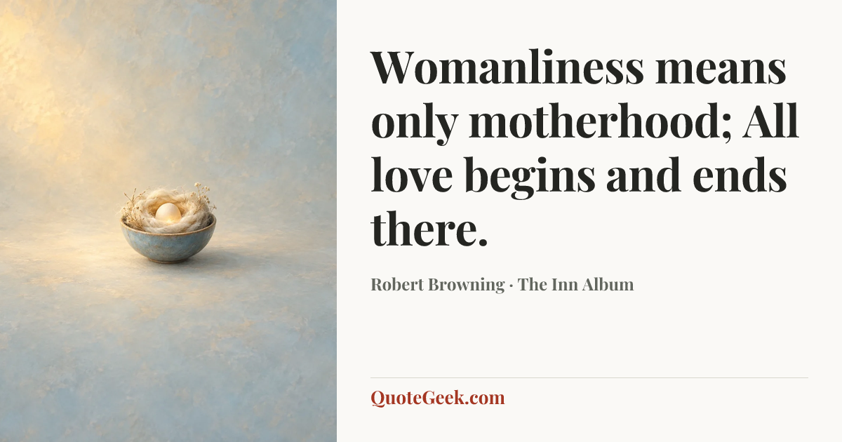 “Womanliness means only motherhood;
All love begins and ends there.” — Robert Browning · The Inn Album. Illustrated QuoteGeek card.