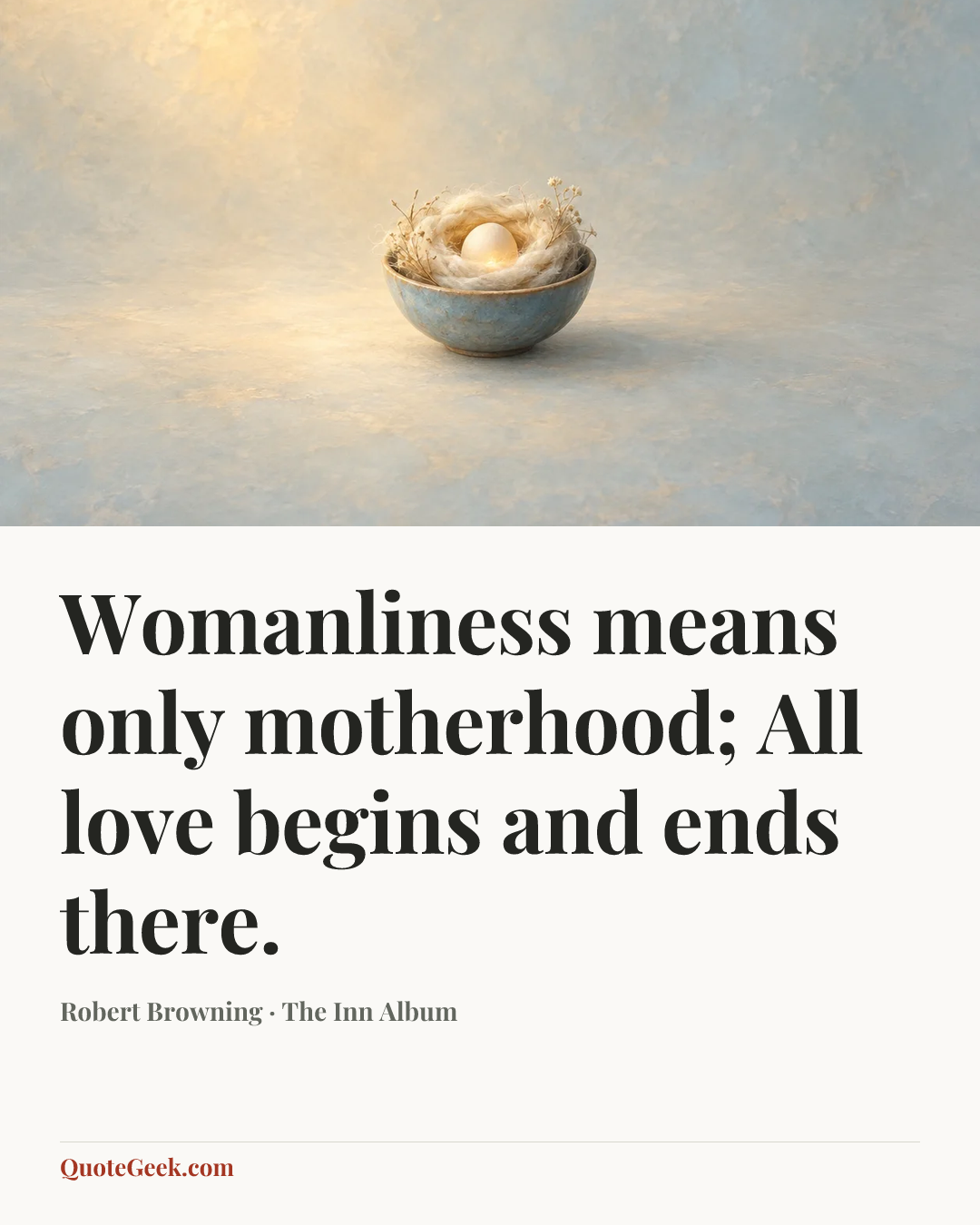 “Womanliness means only motherhood;
All love begins and ends there.” — Robert Browning · The Inn Album. Illustrated QuoteGeek card.