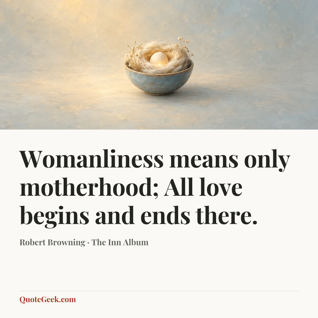 “Womanliness means only motherhood;
All love begins and ends there.” — Robert Browning · The Inn Album. Illustrated QuoteGeek card.