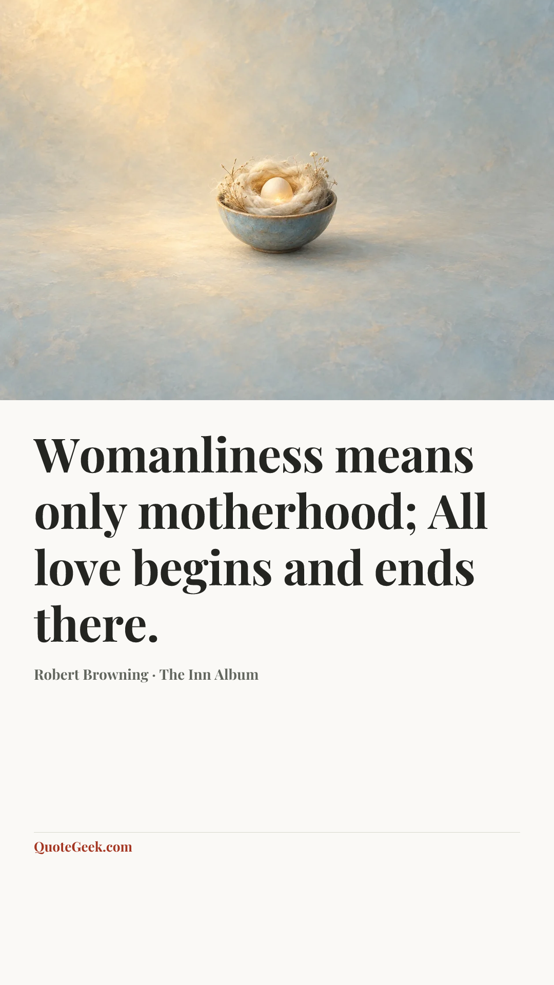 “Womanliness means only motherhood;
All love begins and ends there.” — Robert Browning · The Inn Album. Illustrated QuoteGeek card.