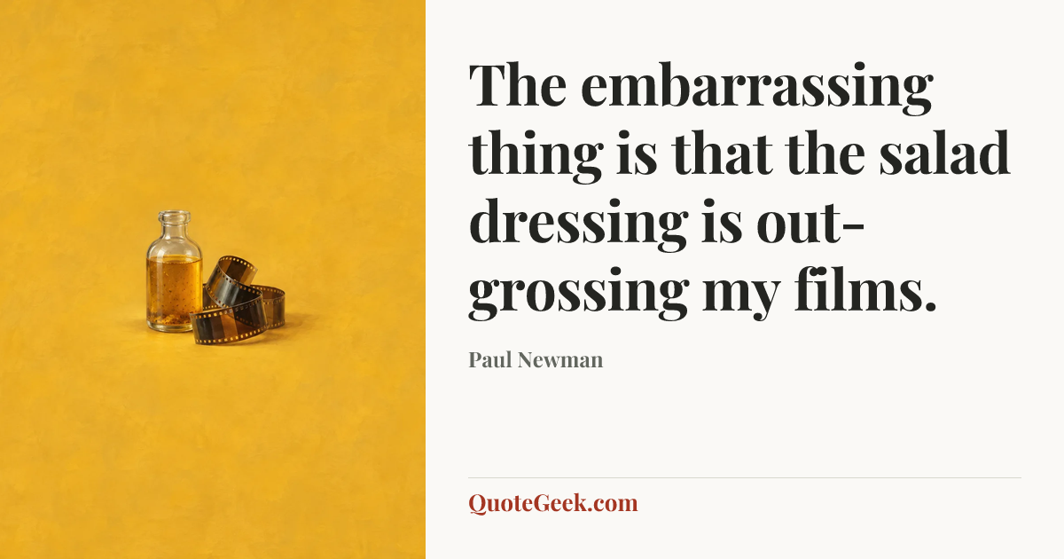 “The embarrassing thing is that the salad dressing is out-grossing my films.” — Paul Newman. Illustrated QuoteGeek card.