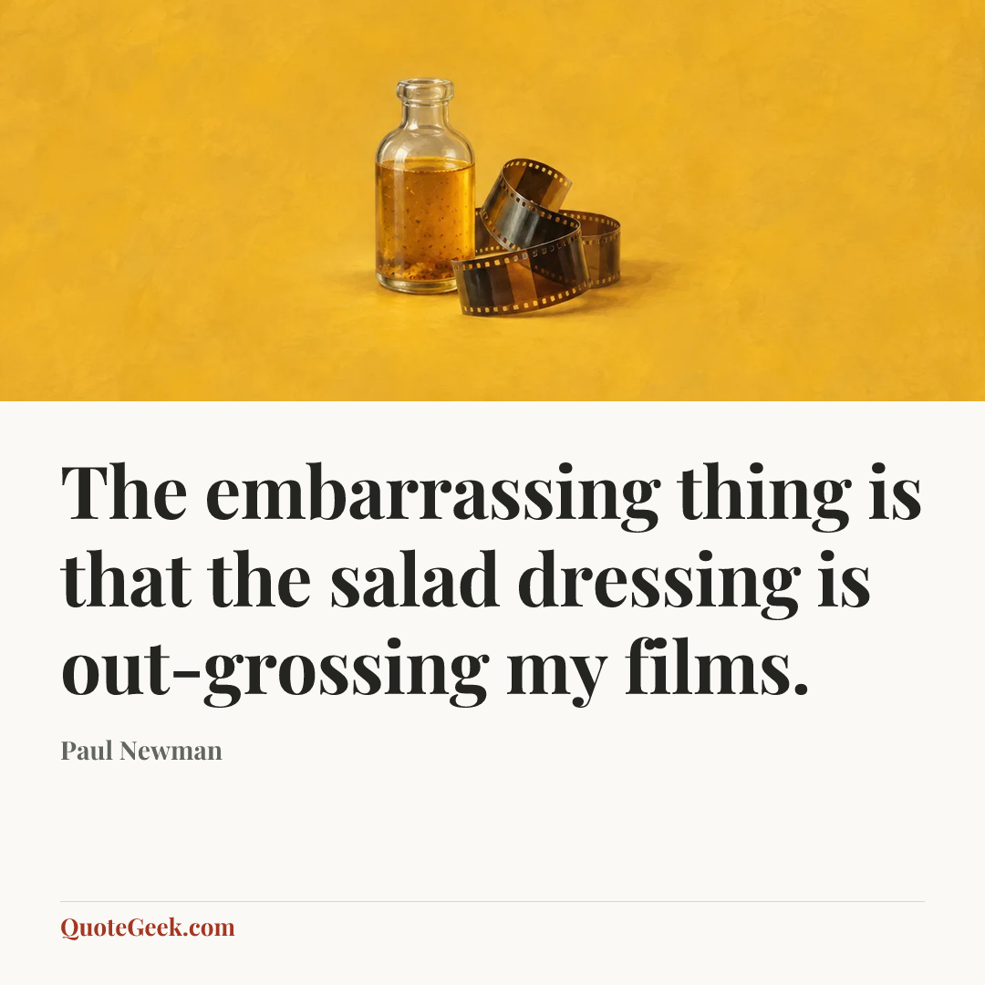 “The embarrassing thing is that the salad dressing is out-grossing my films.” — Paul Newman. Illustrated QuoteGeek card.