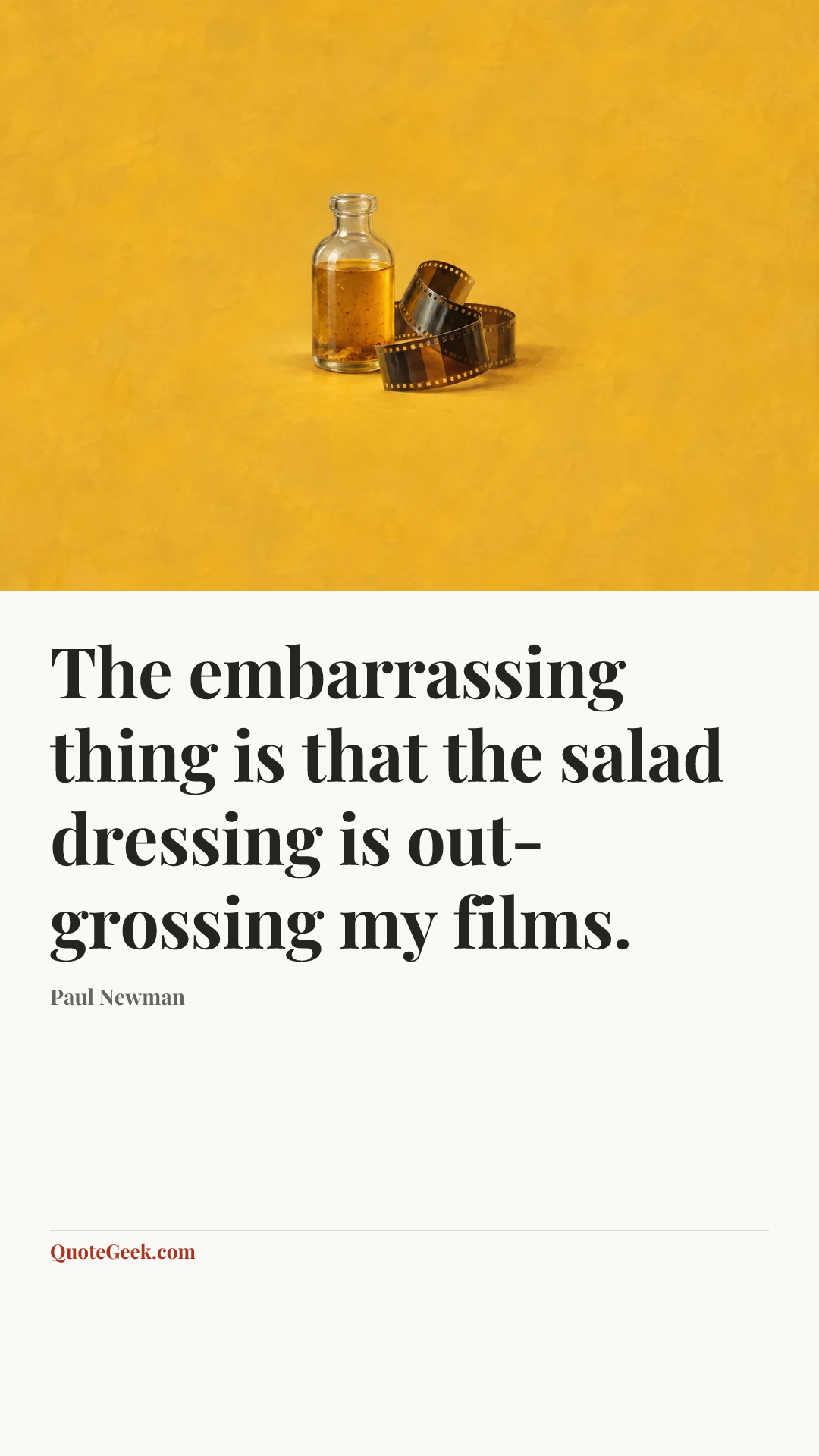 “The embarrassing thing is that the salad dressing is out-grossing my films.” — Paul Newman. Illustrated QuoteGeek card.