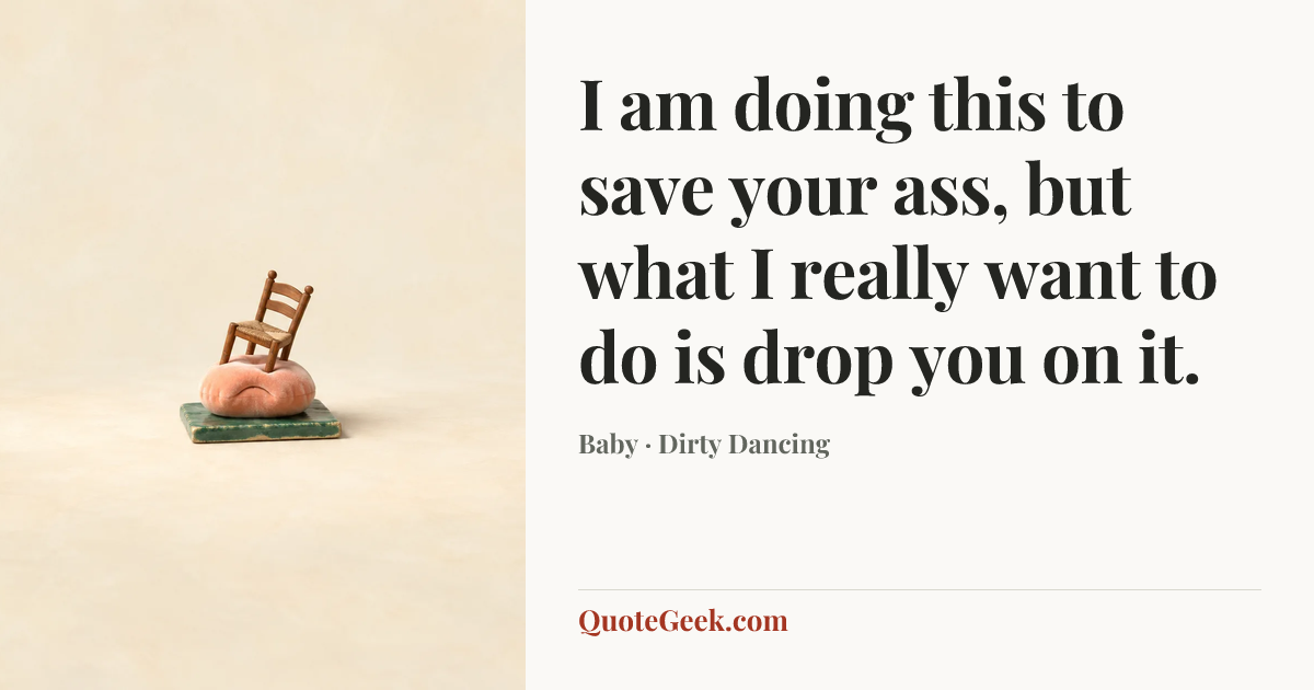 “I am doing this to save your ass, but what I really want to do is drop you on it.” — Baby · Dirty Dancing. Illustrated QuoteGeek card.