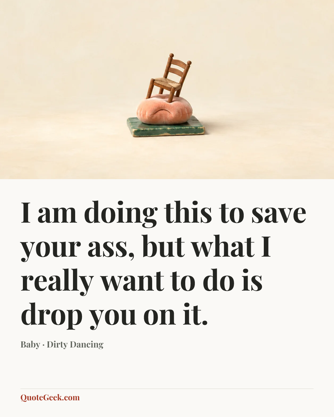 “I am doing this to save your ass, but what I really want to do is drop you on it.” — Baby · Dirty Dancing. Illustrated QuoteGeek card.