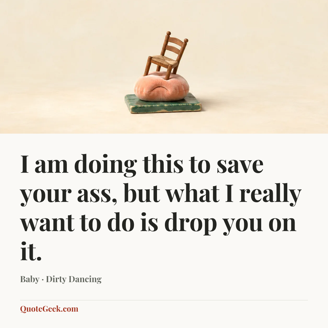“I am doing this to save your ass, but what I really want to do is drop you on it.” — Baby · Dirty Dancing. Illustrated QuoteGeek card.