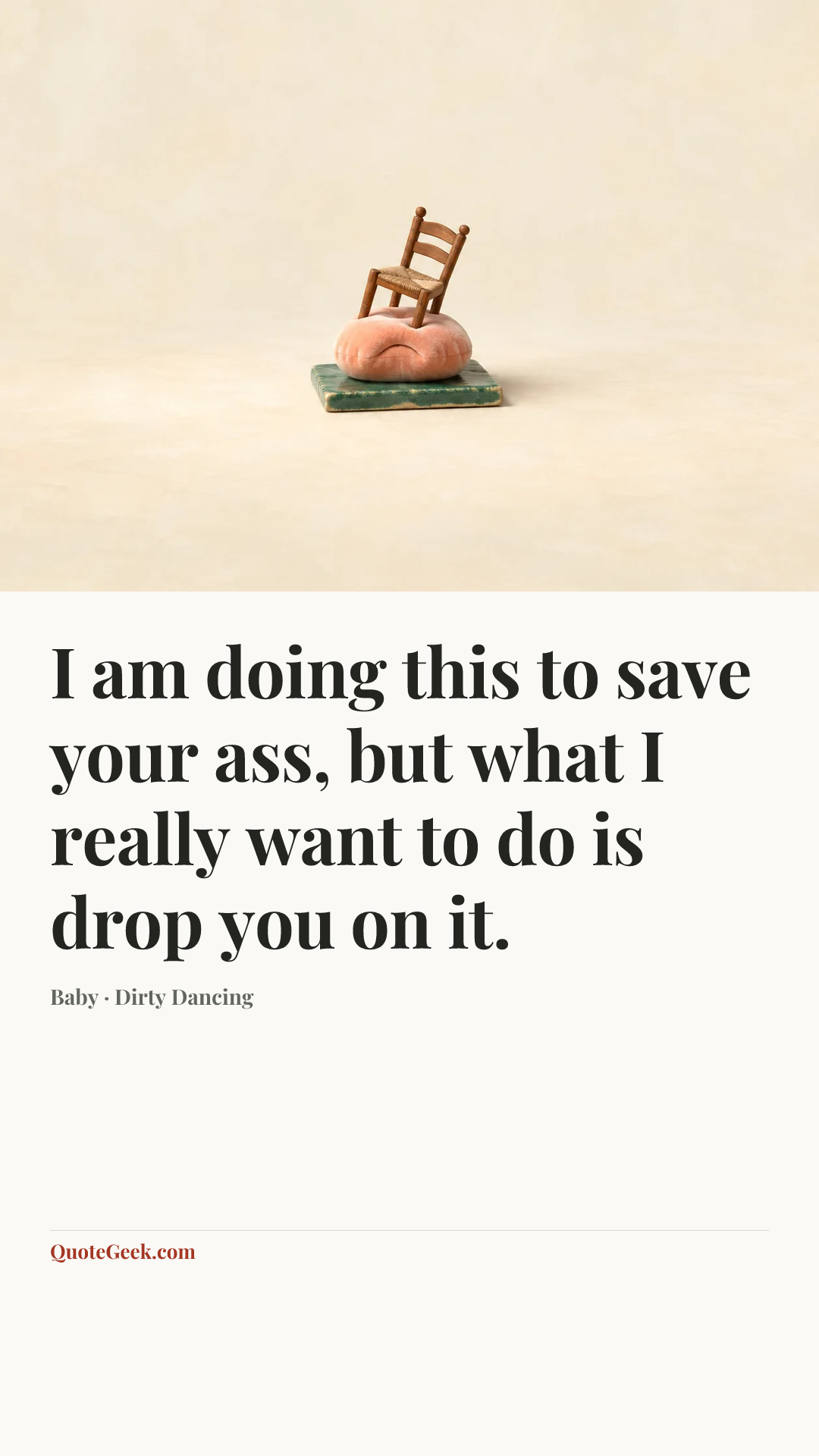 “I am doing this to save your ass, but what I really want to do is drop you on it.” — Baby · Dirty Dancing. Illustrated QuoteGeek card.
