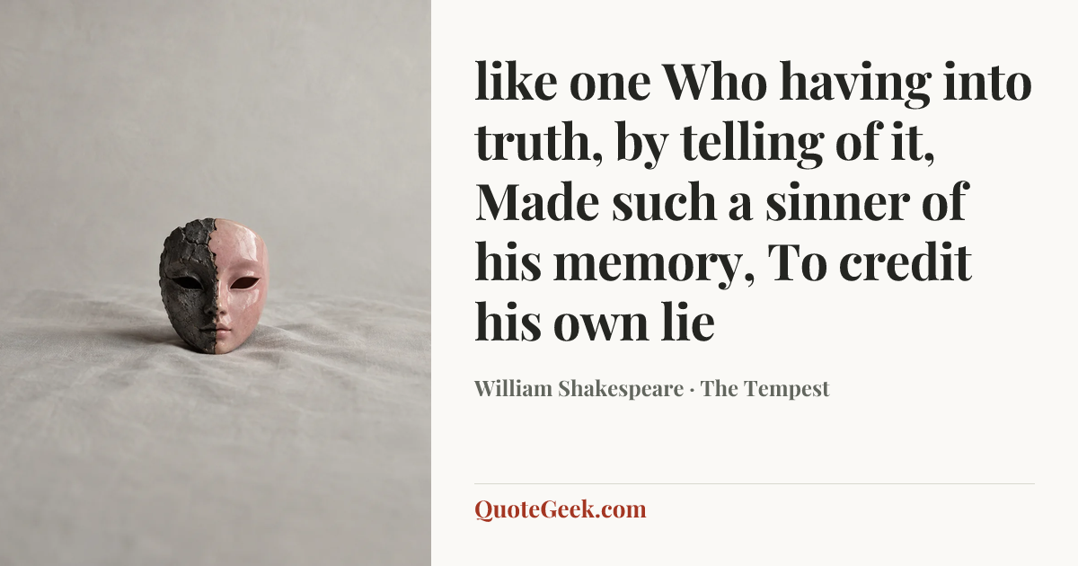 “like one
Who having into truth, by telling of it,
Made such a sinner of his memory,
To credit his own lie” — William Shakespeare · The Tempest. Illustrated QuoteGeek card.