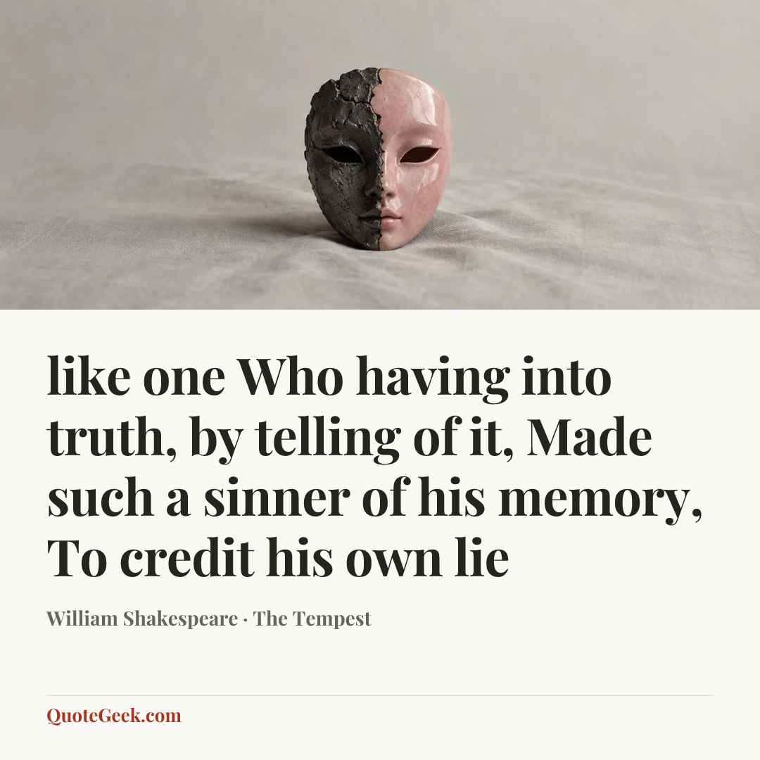 “like one
Who having into truth, by telling of it,
Made such a sinner of his memory,
To credit his own lie” — William Shakespeare · The Tempest. Illustrated QuoteGeek card.