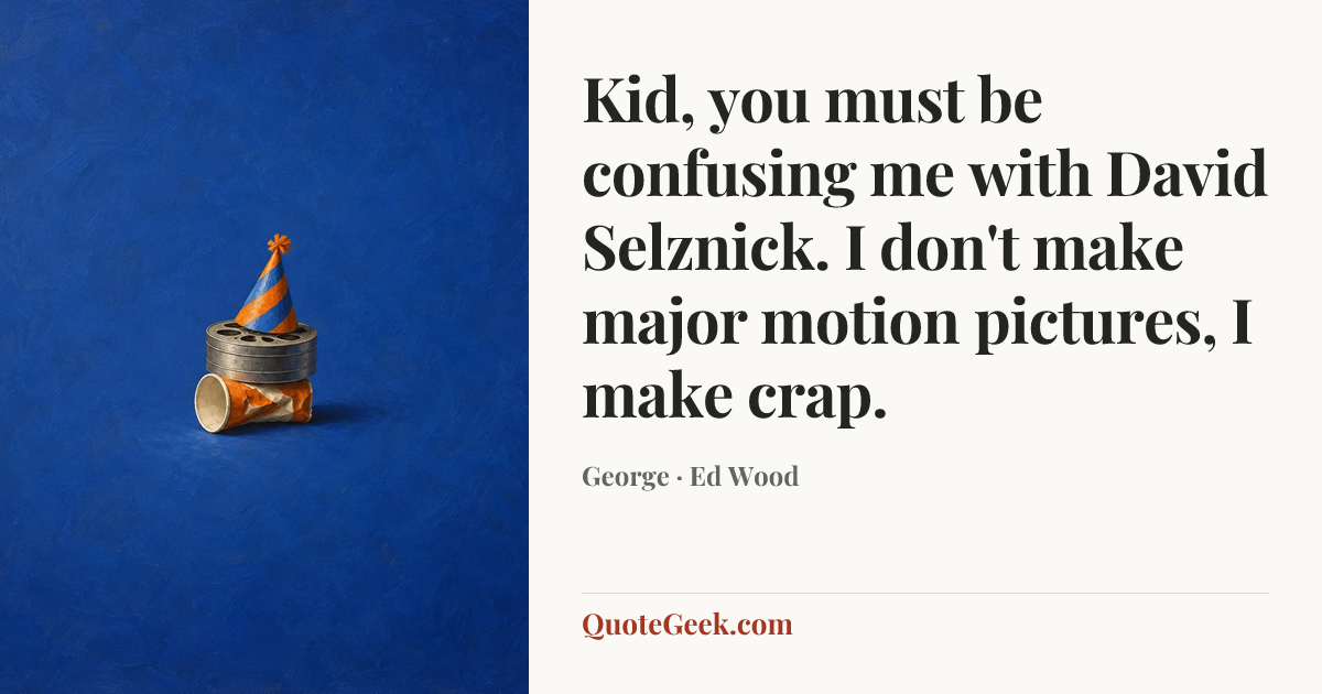 “Kid, you must be confusing me with David Selznick. I don't make major motion pictures, I make crap.” — George · Ed Wood. Illustrated QuoteGeek card.