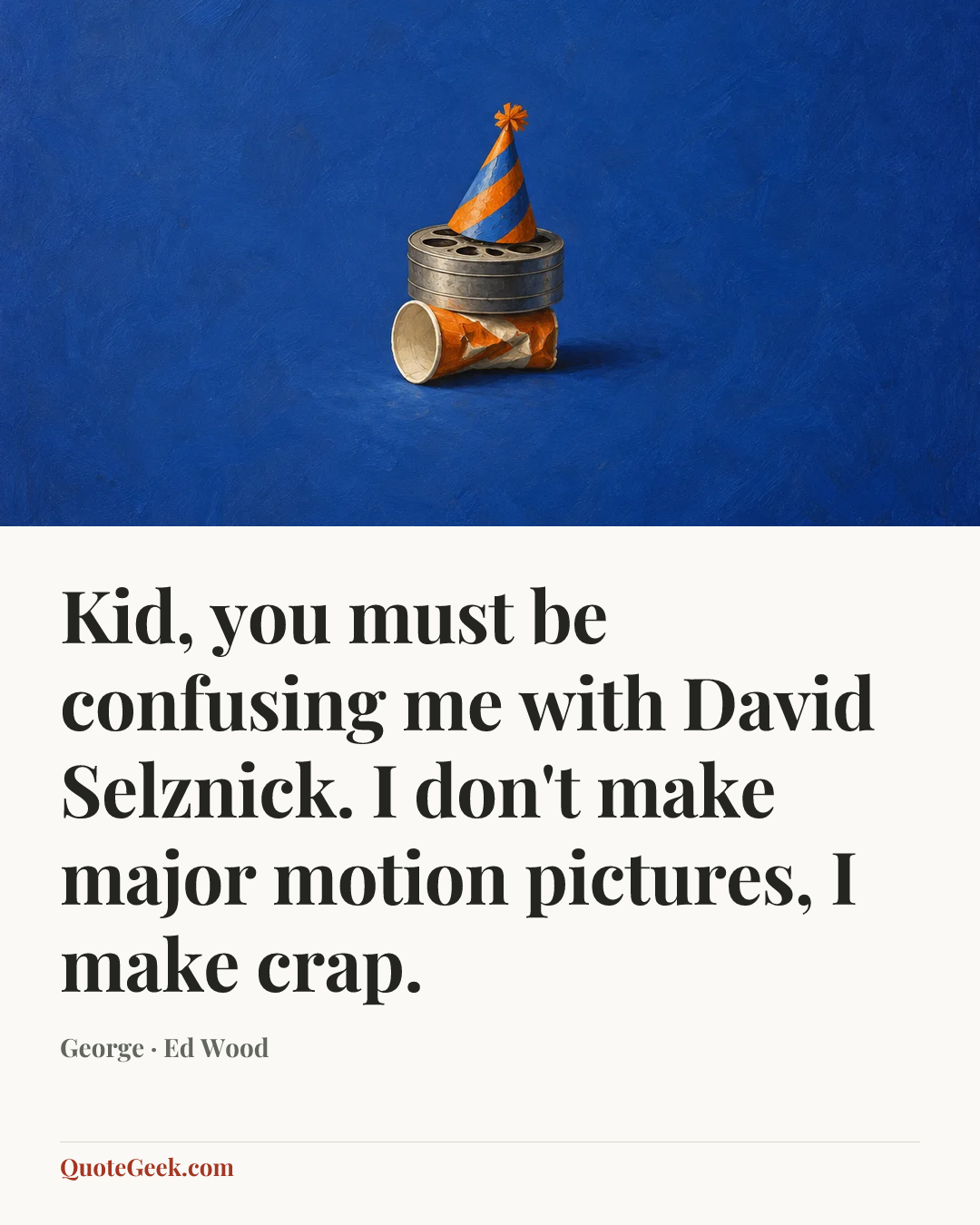 “Kid, you must be confusing me with David Selznick. I don't make major motion pictures, I make crap.” — George · Ed Wood. Illustrated QuoteGeek card.