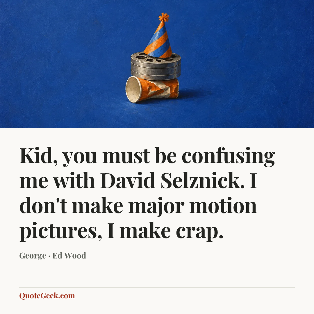 “Kid, you must be confusing me with David Selznick. I don't make major motion pictures, I make crap.” — George · Ed Wood. Illustrated QuoteGeek card.
