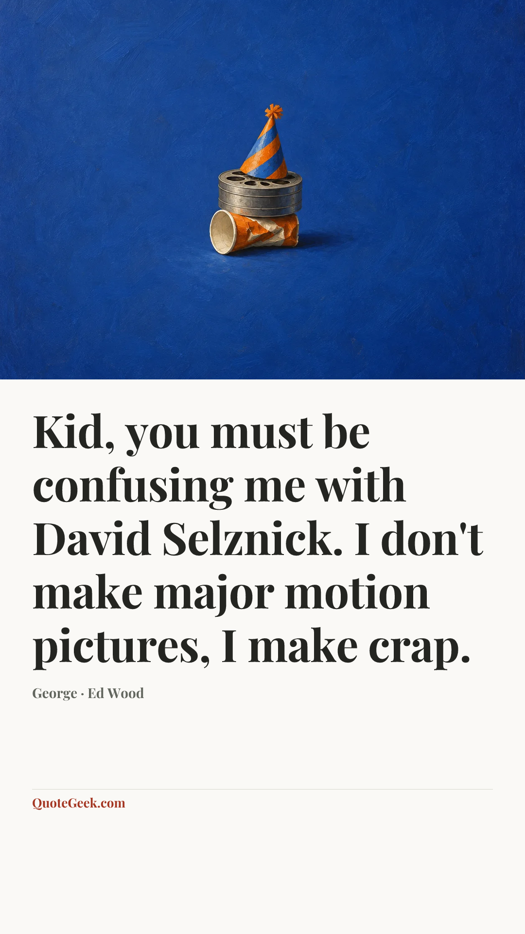 “Kid, you must be confusing me with David Selznick. I don't make major motion pictures, I make crap.” — George · Ed Wood. Illustrated QuoteGeek card.