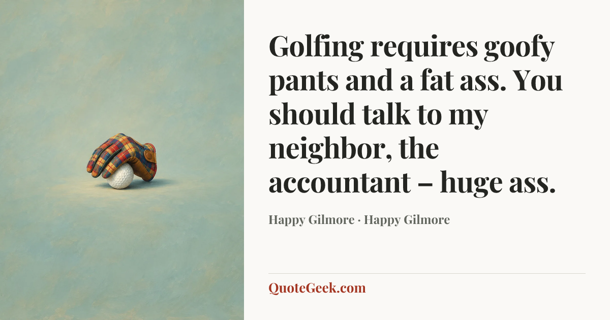 “Golfing requires goofy pants and a fat ass. You should talk to my neighbor, the accountant – huge ass.” — Happy Gilmore · Happy Gilmore. Illustrated QuoteGeek card.