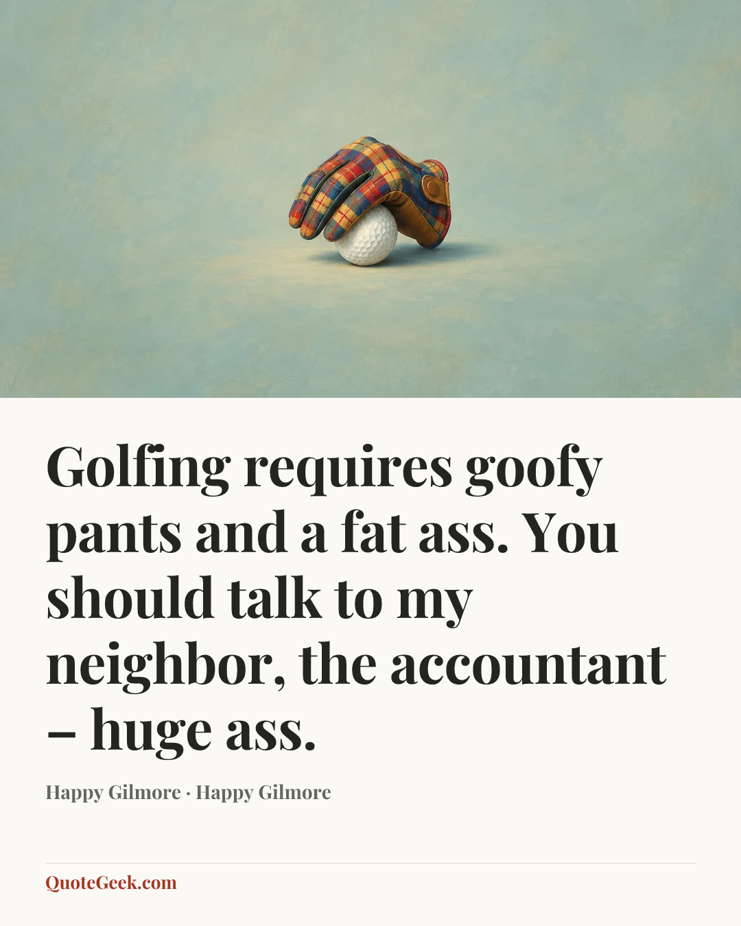 “Golfing requires goofy pants and a fat ass. You should talk to my neighbor, the accountant – huge ass.” — Happy Gilmore · Happy Gilmore. Illustrated QuoteGeek card.