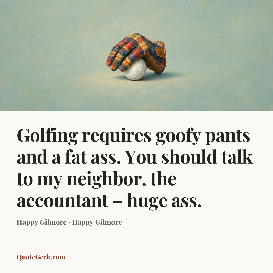 “Golfing requires goofy pants and a fat ass. You should talk to my neighbor, the accountant – huge ass.” — Happy Gilmore · Happy Gilmore. Illustrated QuoteGeek card.