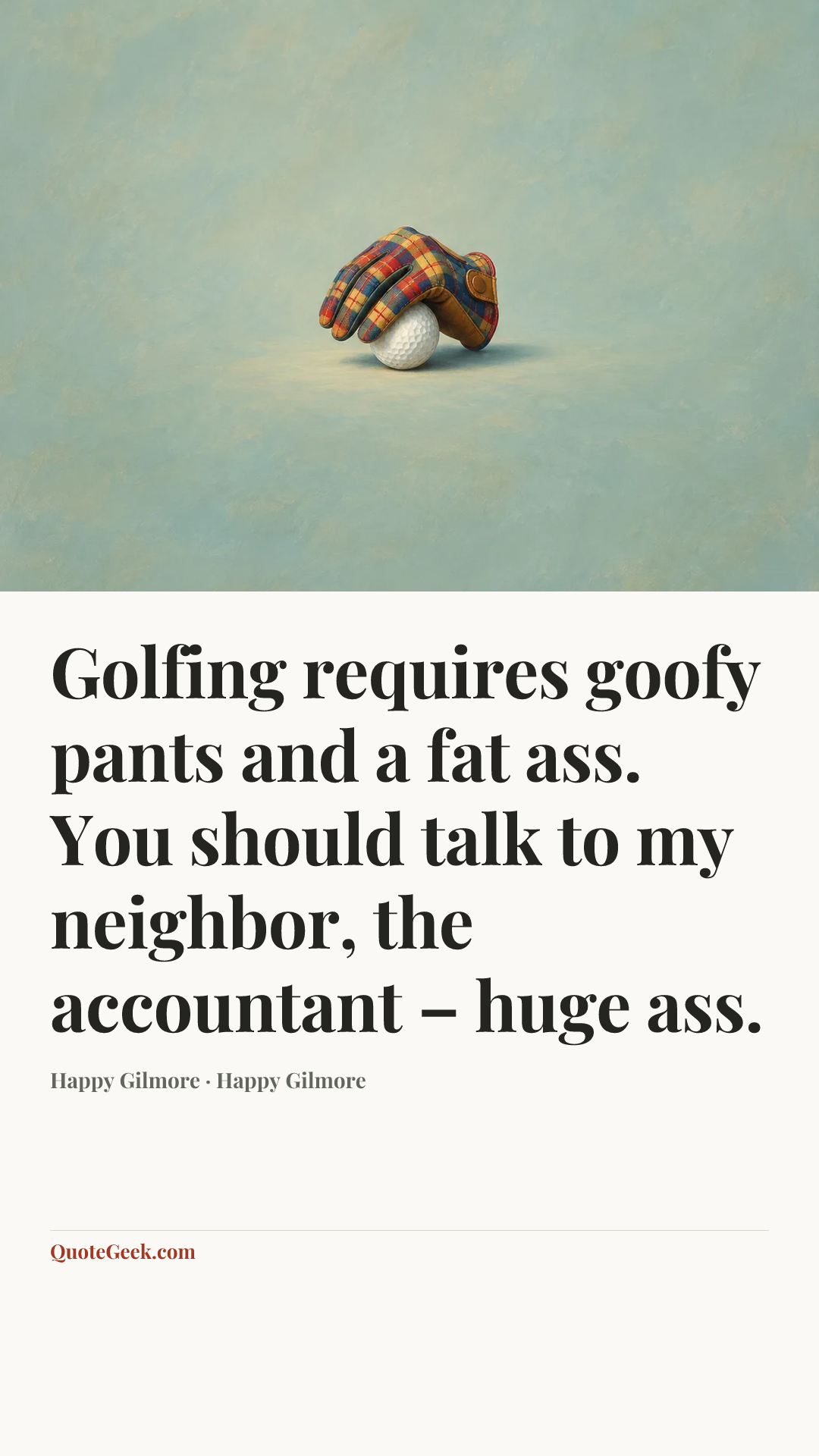 “Golfing requires goofy pants and a fat ass. You should talk to my neighbor, the accountant – huge ass.” — Happy Gilmore · Happy Gilmore. Illustrated QuoteGeek card.