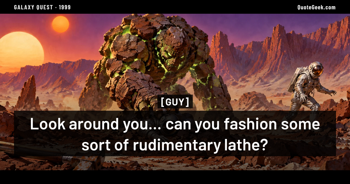“Look around you... can you fashion some sort of rudimentary lathe?” — Guy · Galaxy Quest. Illustrated QuoteGeek card.