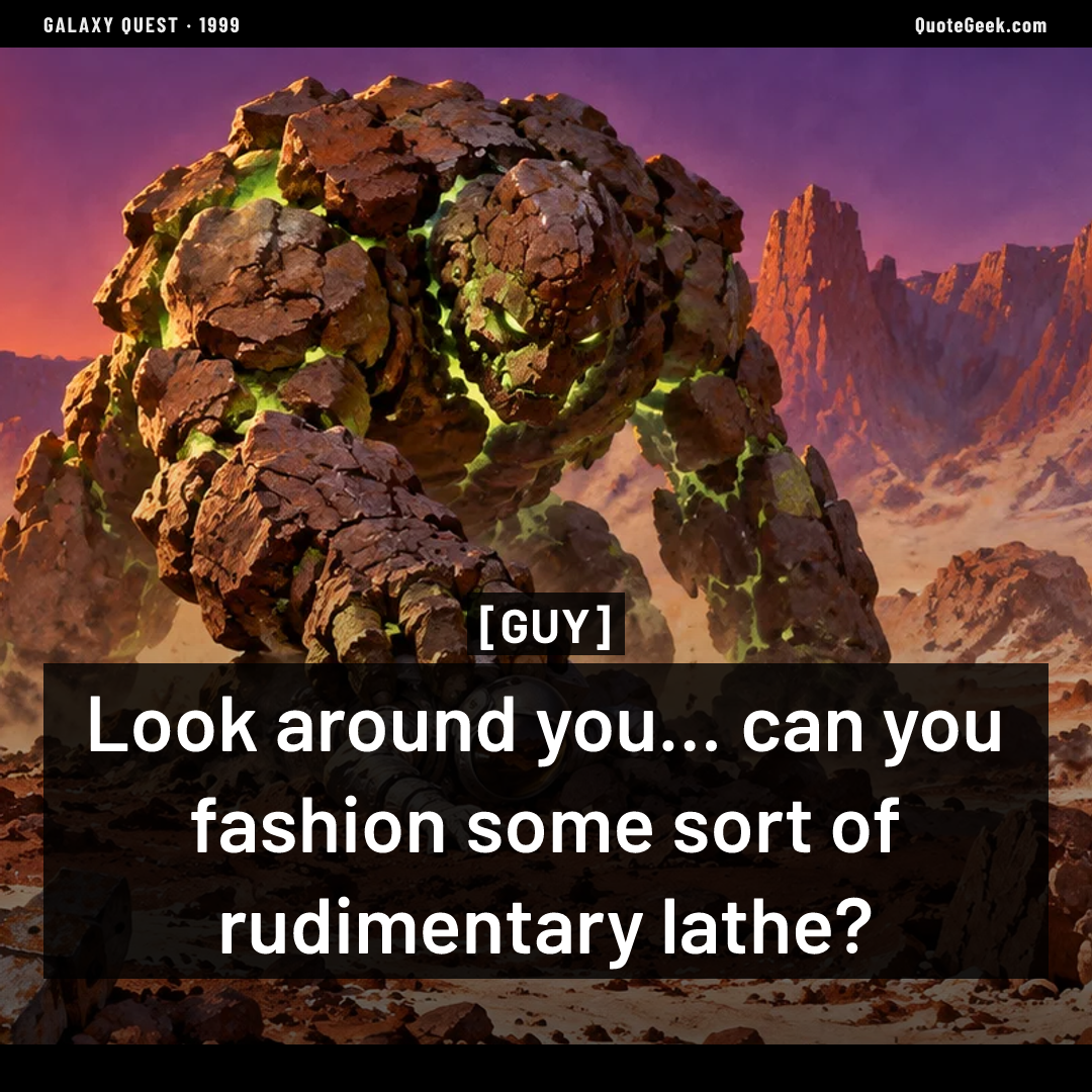 “Look around you... can you fashion some sort of rudimentary lathe?” — Guy · Galaxy Quest. Illustrated QuoteGeek card.