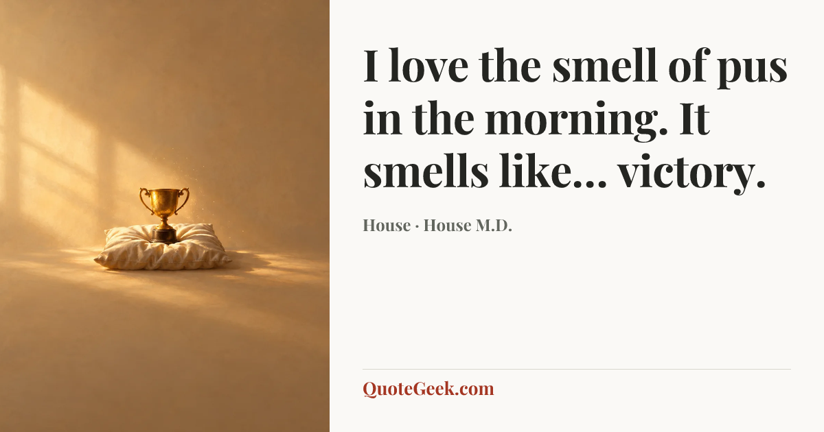 “I love the smell of pus in the morning. It smells like… victory.” — House · House M.D.. Illustrated QuoteGeek card.