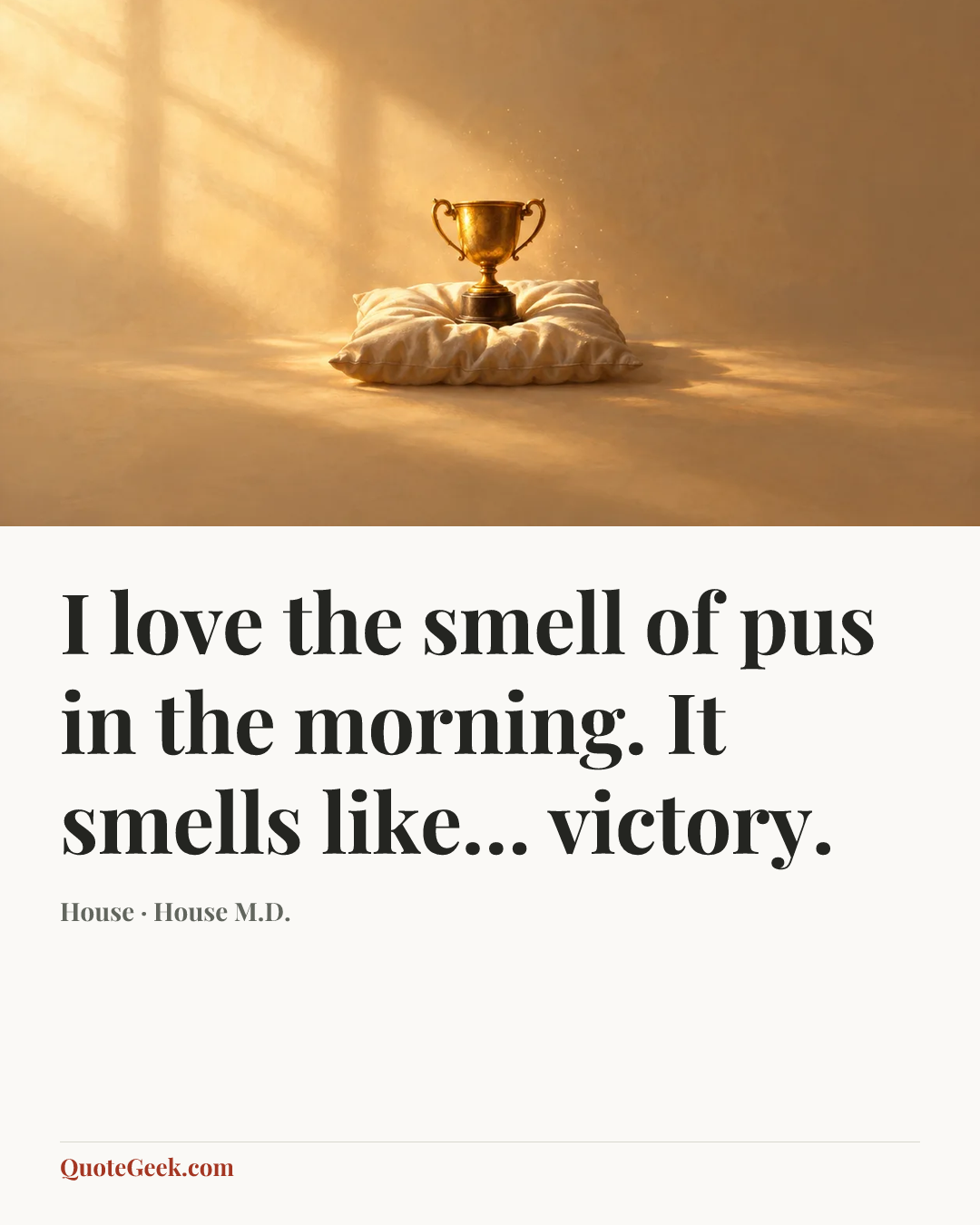 “I love the smell of pus in the morning. It smells like… victory.” — House · House M.D.. Illustrated QuoteGeek card.