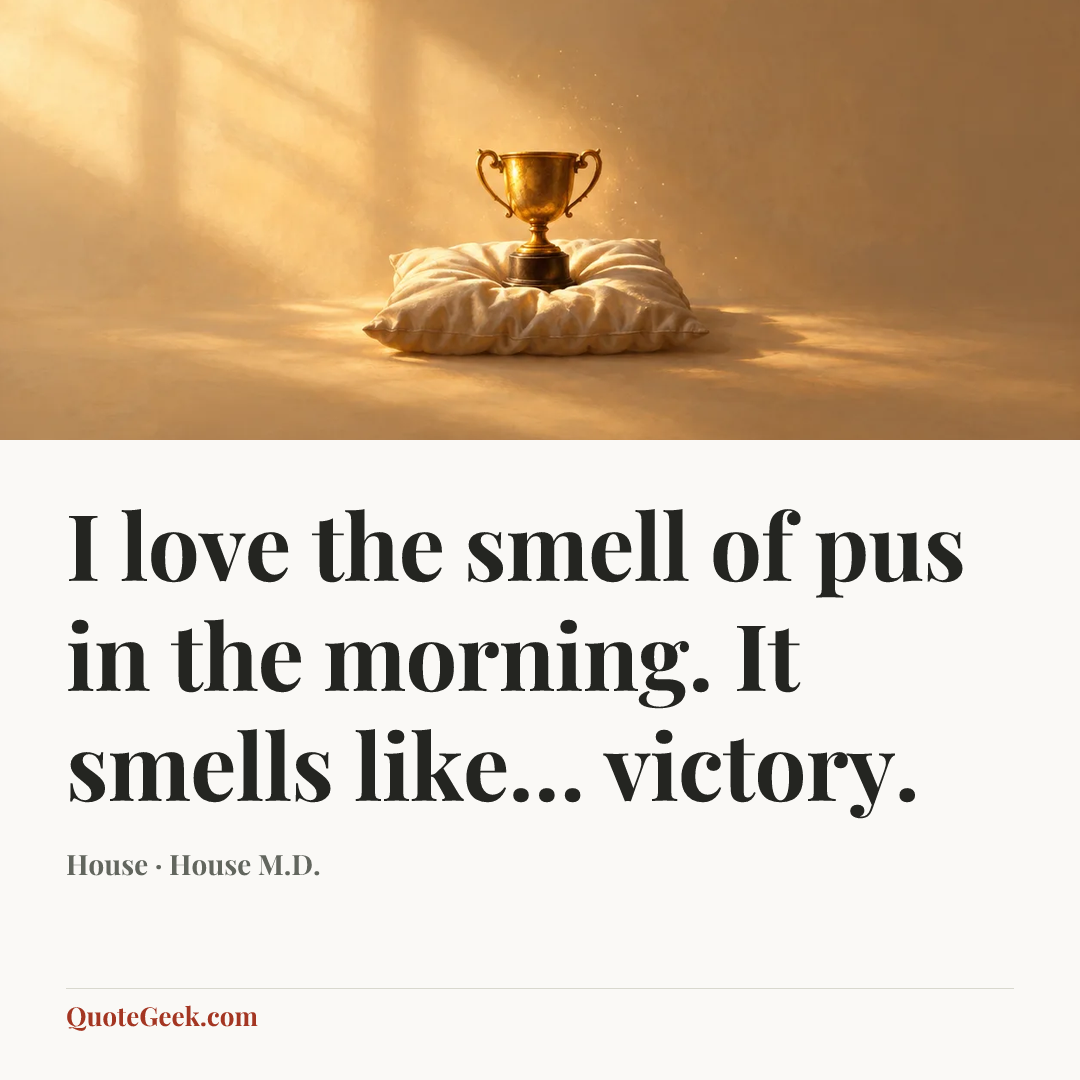 “I love the smell of pus in the morning. It smells like… victory.” — House · House M.D.. Illustrated QuoteGeek card.