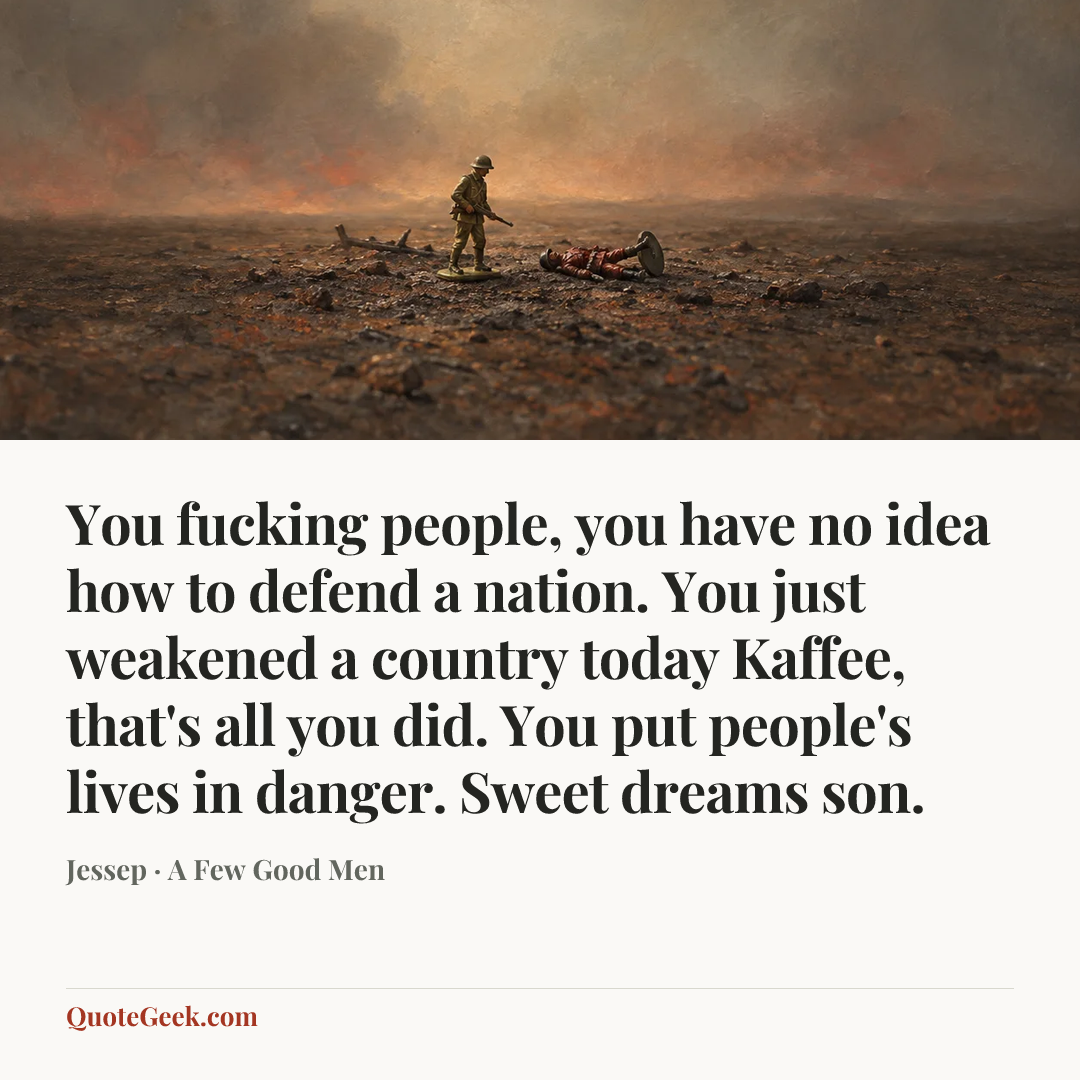 “You fucking people, you have no idea how to defend a nation. You just weakened a country today Kaffee, that's all you did. You put people's lives in danger. Sweet dreams son.” — Jessep · A Few Good Men. Illustrated QuoteGeek card.