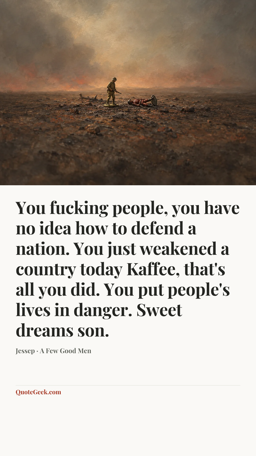 “You fucking people, you have no idea how to defend a nation. You just weakened a country today Kaffee, that's all you did. You put people's lives in danger. Sweet dreams son.” — Jessep · A Few Good Men. Illustrated QuoteGeek card.