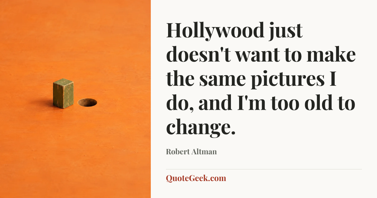 “Hollywood just doesn't want to make the same pictures I do, and I'm too old to change.” — Robert Altman. Illustrated QuoteGeek card.