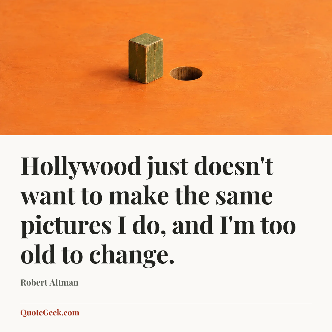 “Hollywood just doesn't want to make the same pictures I do, and I'm too old to change.” — Robert Altman. Illustrated QuoteGeek card.