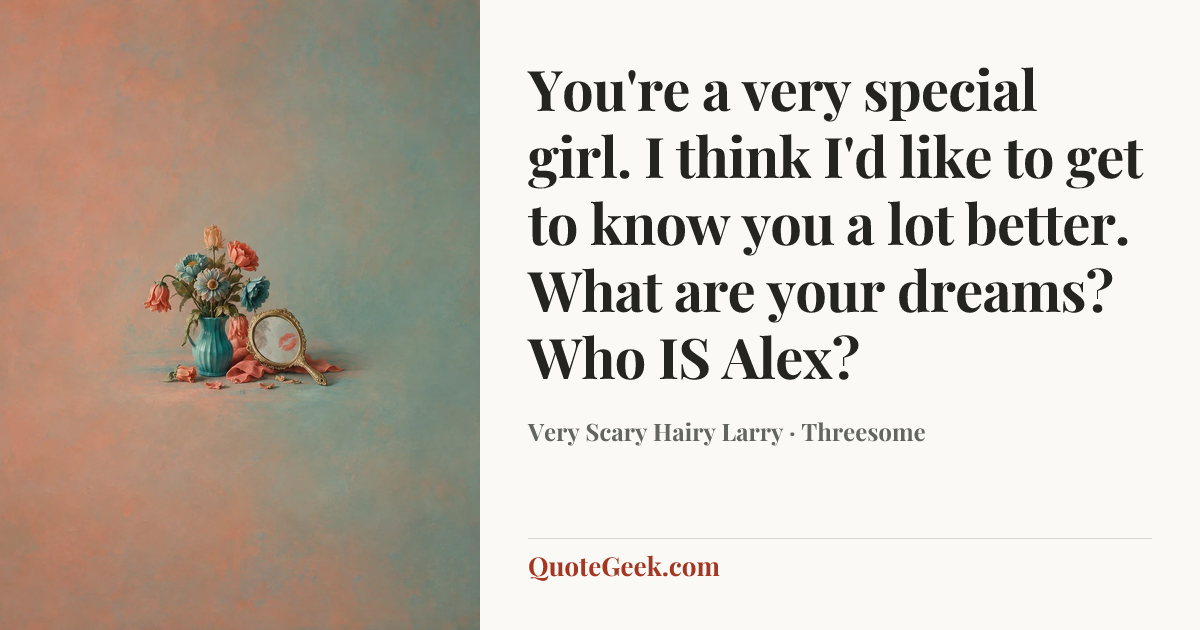 “You're a very special girl. I think I'd like to get to know you a lot better. What are your dreams? Who IS Alex?” — Very Scary Hairy Larry · Threesome. Illustrated QuoteGeek card.
