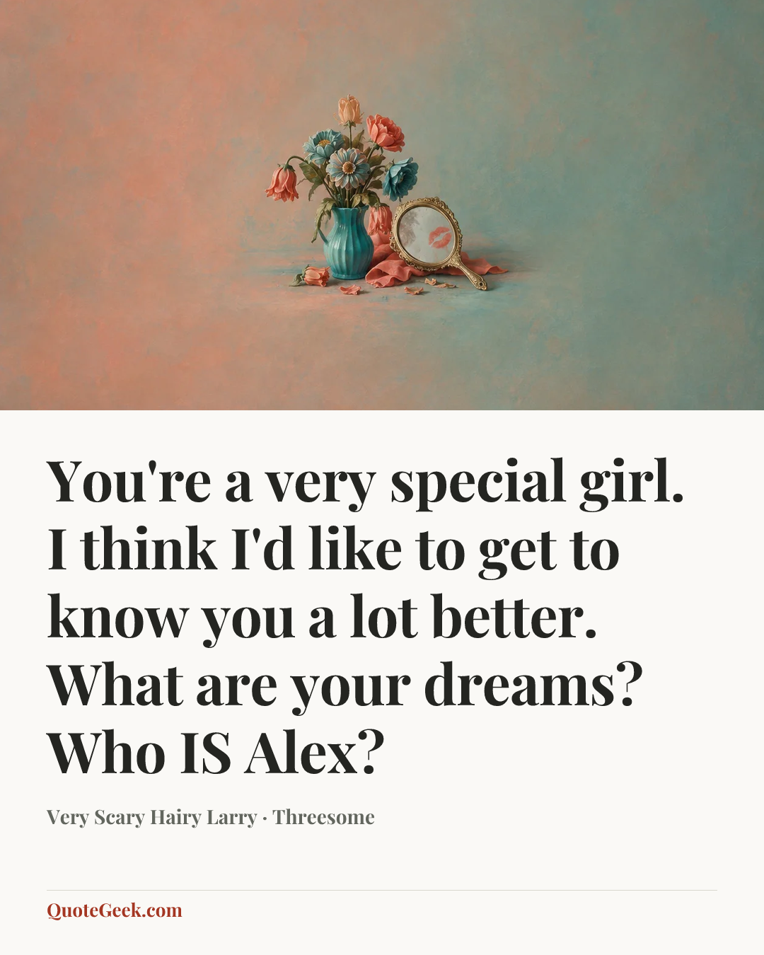 “You're a very special girl. I think I'd like to get to know you a lot better. What are your dreams? Who IS Alex?” — Very Scary Hairy Larry · Threesome. Illustrated QuoteGeek card.