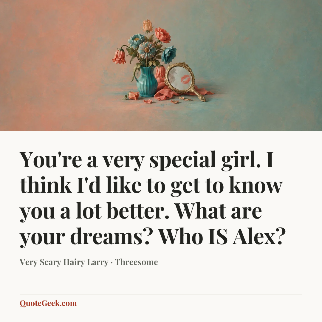 “You're a very special girl. I think I'd like to get to know you a lot better. What are your dreams? Who IS Alex?” — Very Scary Hairy Larry · Threesome. Illustrated QuoteGeek card.