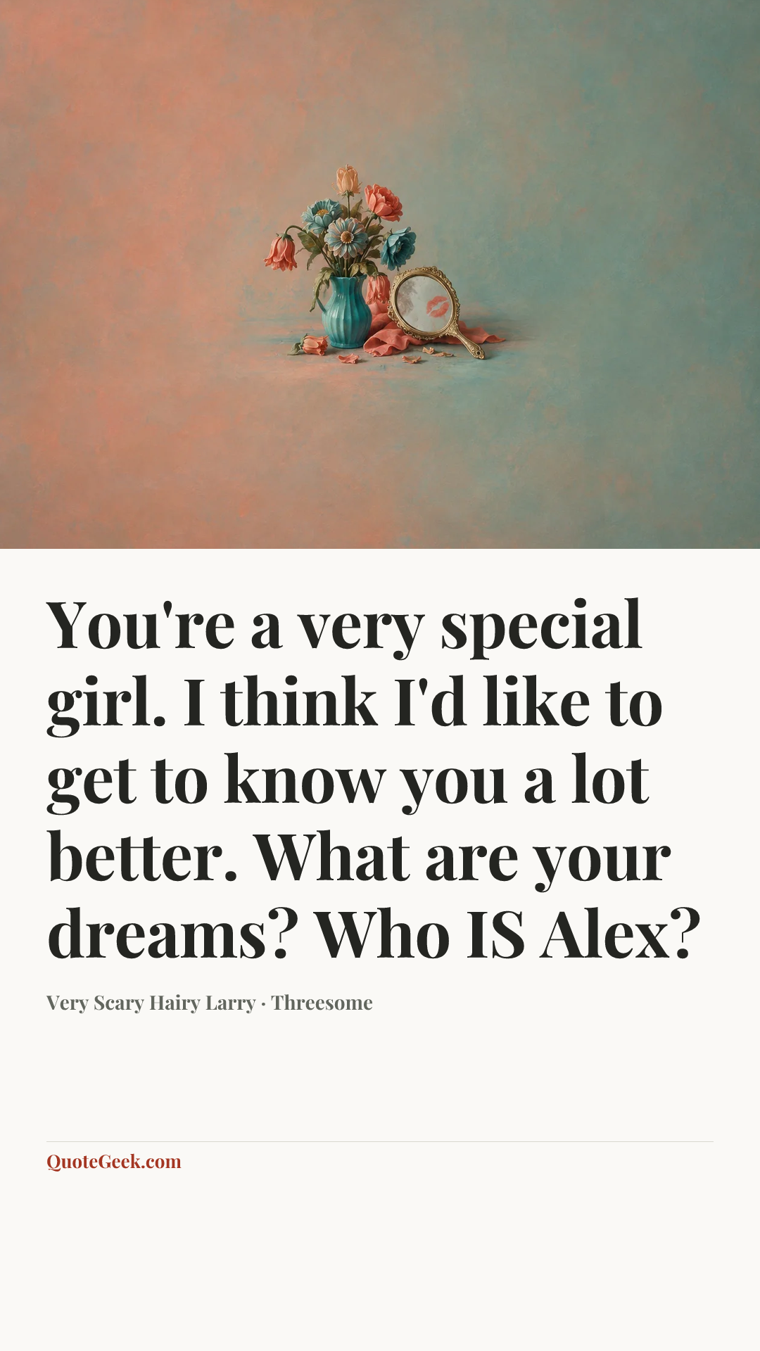 “You're a very special girl. I think I'd like to get to know you a lot better. What are your dreams? Who IS Alex?” — Very Scary Hairy Larry · Threesome. Illustrated QuoteGeek card.