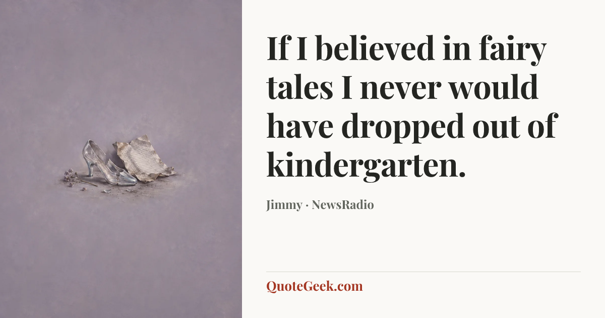 “If I believed in fairy tales I never would have dropped out of kindergarten.” — Jimmy · NewsRadio. Illustrated QuoteGeek card.