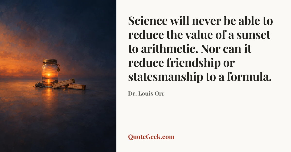 “Science will never be able to reduce the value of a sunset to arithmetic. Nor can it reduce friendship or statesmanship to a formula.” — Dr. Louis Orr. Illustrated QuoteGeek card.
