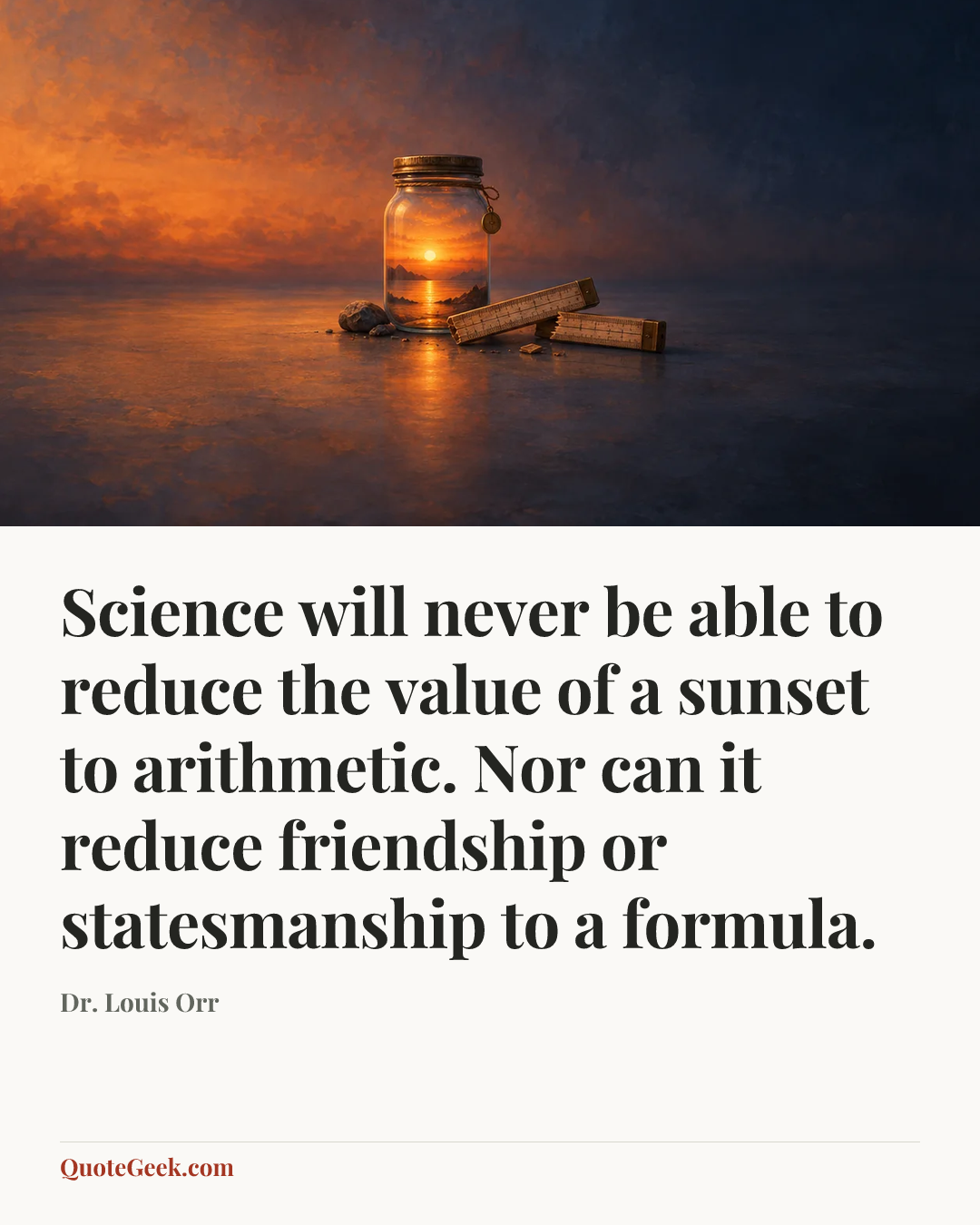 “Science will never be able to reduce the value of a sunset to arithmetic. Nor can it reduce friendship or statesmanship to a formula.” — Dr. Louis Orr. Illustrated QuoteGeek card.