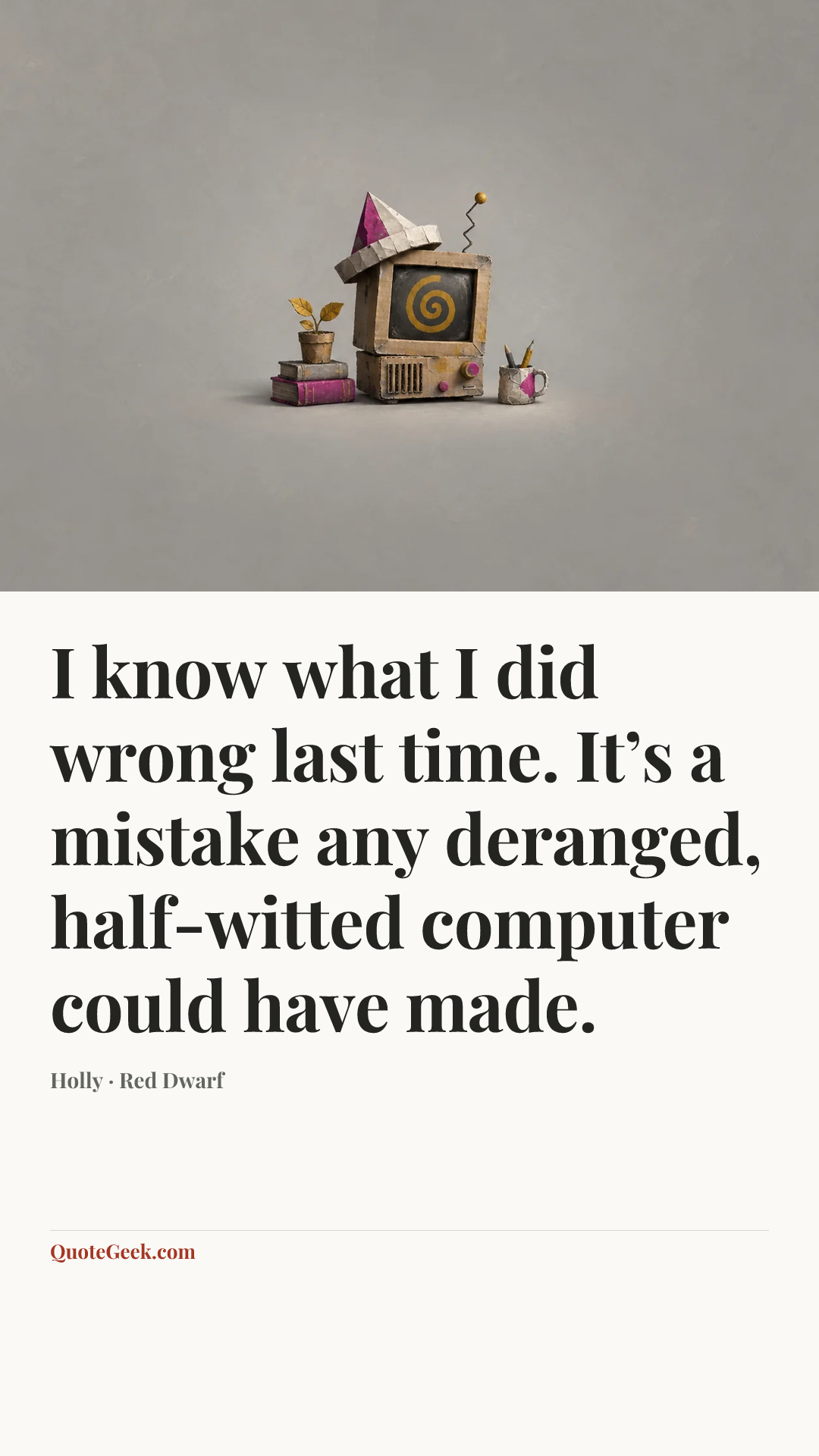 “I know what I did wrong last time. It’s a mistake any deranged, half-witted computer could have made.” — Holly · Red Dwarf. Illustrated QuoteGeek card.