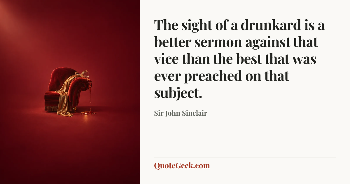 “The sight of a drunkard is a better sermon against that vice than the best that was ever preached on that subject.” — Sir John Sinclair. Illustrated QuoteGeek card.