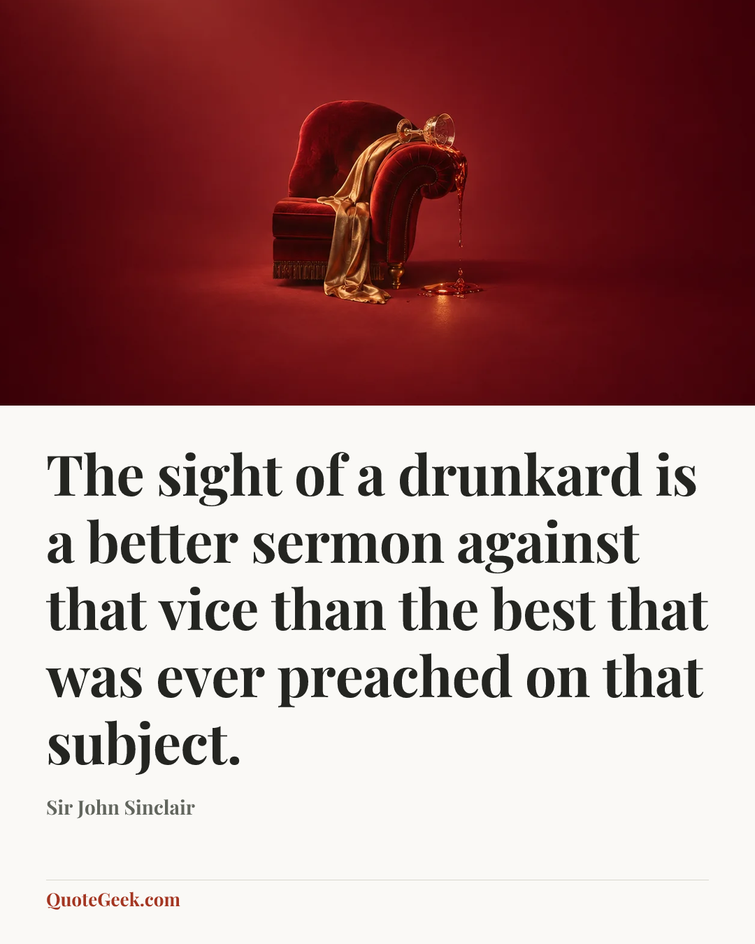 “The sight of a drunkard is a better sermon against that vice than the best that was ever preached on that subject.” — Sir John Sinclair. Illustrated QuoteGeek card.