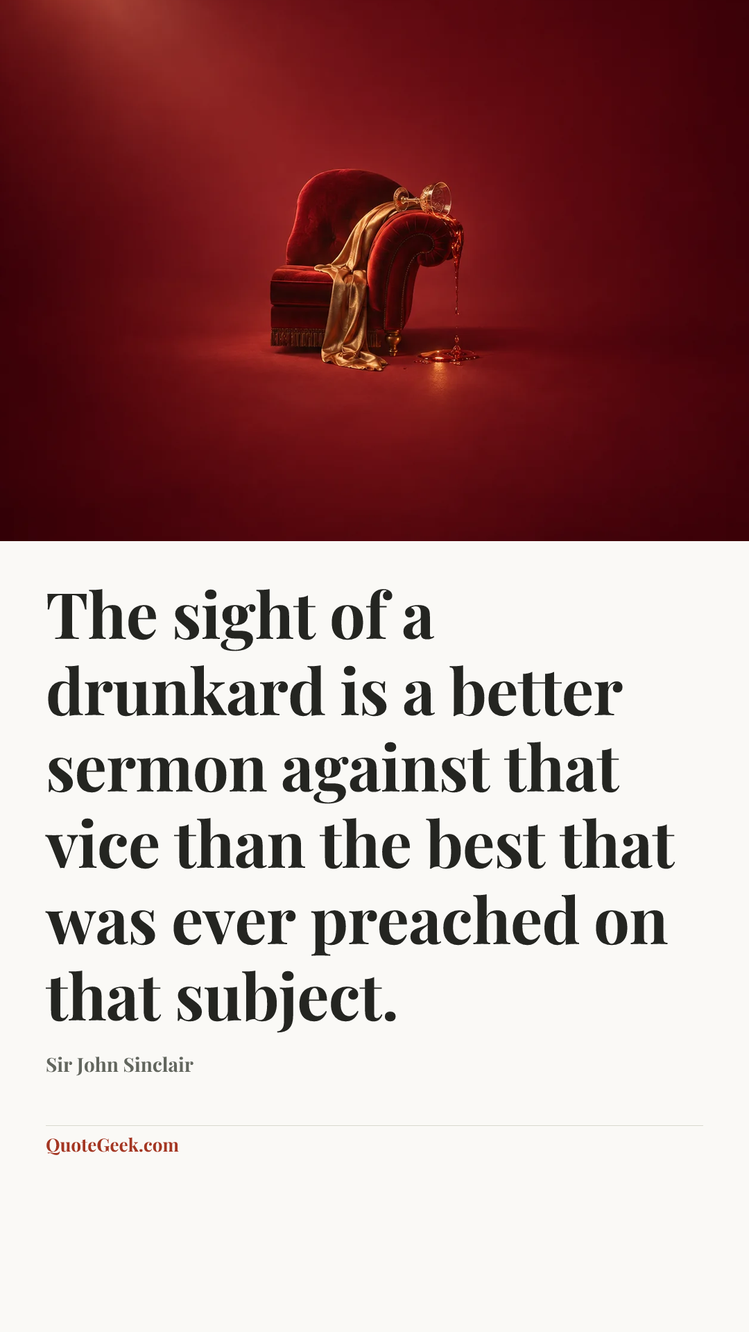 “The sight of a drunkard is a better sermon against that vice than the best that was ever preached on that subject.” — Sir John Sinclair. Illustrated QuoteGeek card.