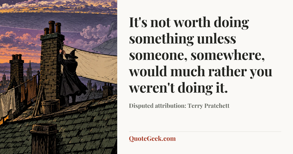“It's not worth doing something unless someone, somewhere, would much rather you weren't doing it.” — Disputed attribution: Terry Pratchett. Illustrated QuoteGeek card.
