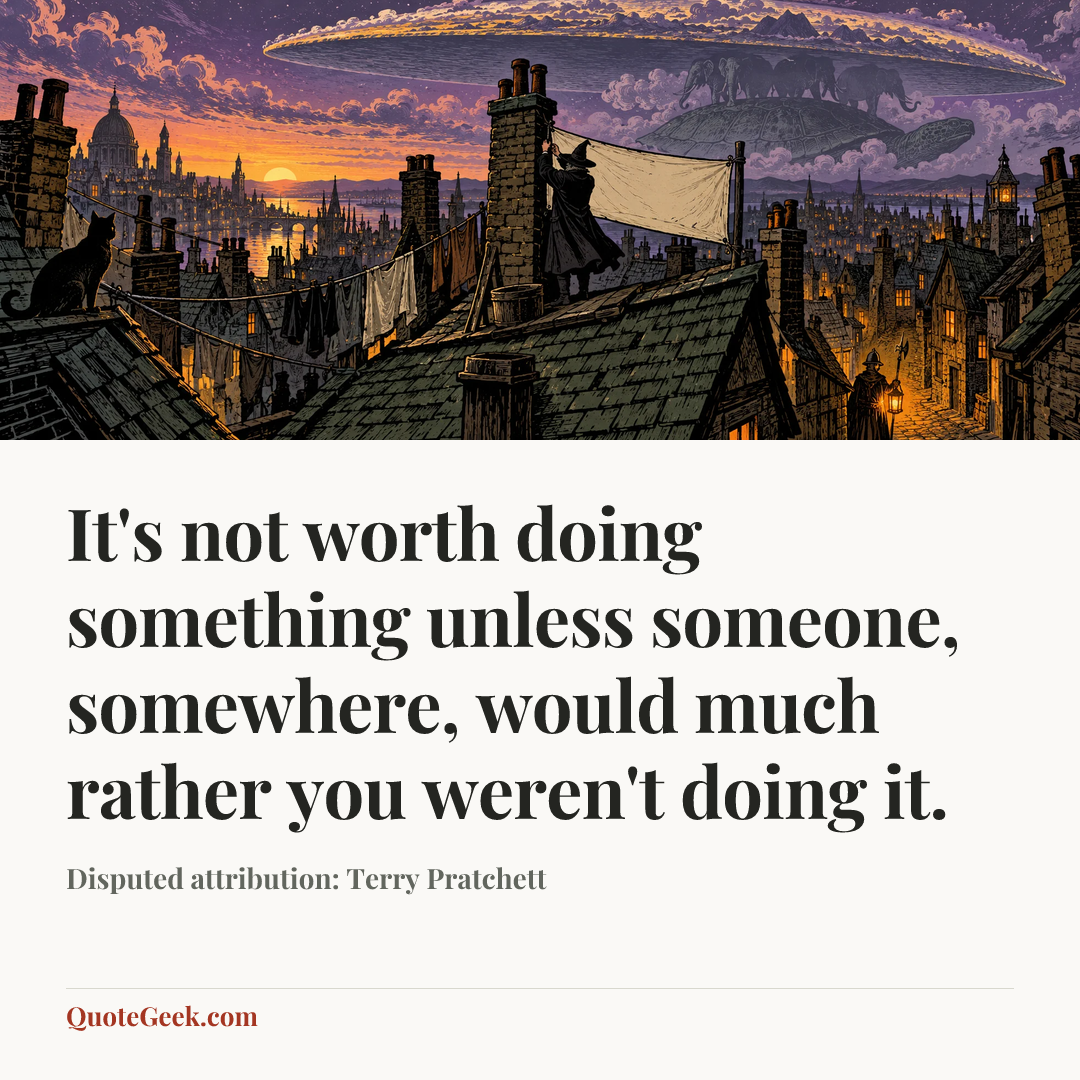 “It's not worth doing something unless someone, somewhere, would much rather you weren't doing it.” — Disputed attribution: Terry Pratchett. Illustrated QuoteGeek card.