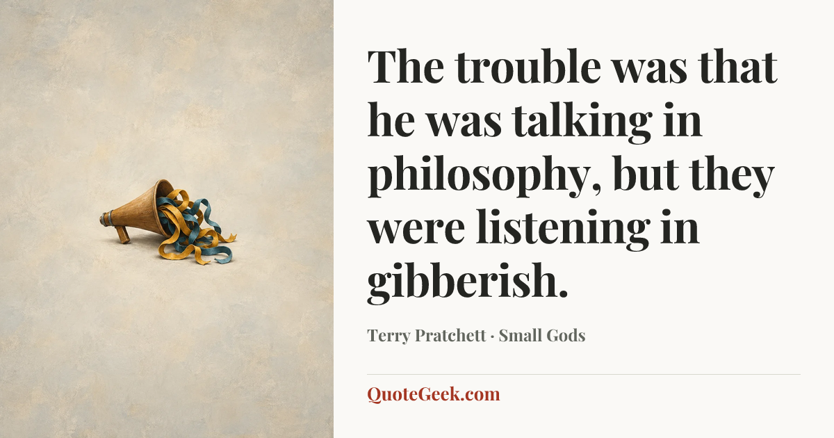 “The trouble was that he was talking in philosophy, but they were listening in gibberish.” — Terry Pratchett · Small Gods. Illustrated QuoteGeek card.